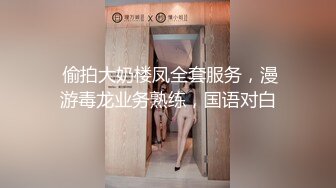  偷拍大奶楼凤全套服务，漫游毒龙业务熟练，国语对白