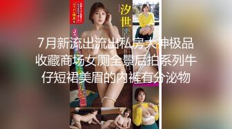 7月新流出流出私房大神极品收藏商场女厕全景后拍系列牛仔短裙美眉的内裤有分泌物