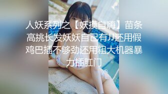 人妖系列之【妖摸自嗨】苗条高挑长发妖妖自己有JJ还用假鸡巴插不够劲还用粗大机器暴力插肛门