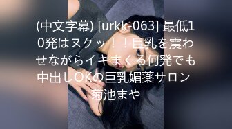 (中文字幕) [urkk-063] 最低10発はヌクッ！！巨乳を震わせながらイキまくる何発でも中出しOKの巨乳媚薬サロン 菊池まや