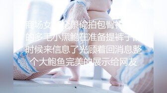 商场女厕全景偷拍包臀裙美女的多毛小黑鲍在准备提裤子的时候来信息了光顾着回消息整个大鲍鱼完美的展示给网友