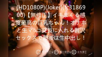 (HD1080P)(Joker)(fc3186900)【無修正】イキまくる感度最高の巨乳ちゃん！オナホと生マ○コ交互に入れる贅沢セックスで最後は生中出し！！