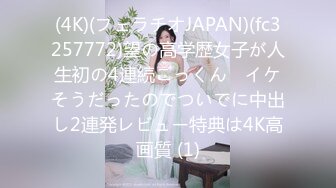 (4K)(フェラチオJAPAN)(fc3257772)望の高学歴女子が人生初の4連続ごっくん　イケそうだったのでついでに中出し2連発レビュー特典は4K高画質 (1)