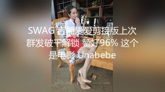 SWAG 直播爱爱剪接版上次群发破千解锁 赞好96% 这个是电影 Unabebe