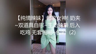 【纯情辣妹】邻家女神! 奶夹~双道具自慰~主动骑乘 后入 吃鸡 无套啪啪~包射  (2)