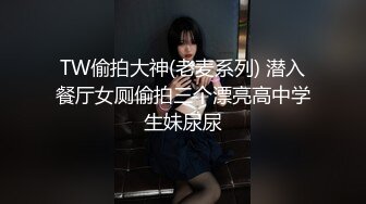 TW偷拍大神(老麦系列) 潜入餐厅女厕偷拍三个漂亮高中学生妹尿尿