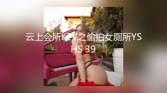 云上会所KTV之偷拍女厕所YSHS 39