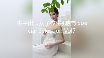 生中出し女子校生4時間 Special Selection Vol7