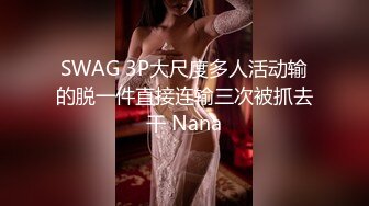 SWAG 3P大尺度多人活动输的脱一件直接连输三次被抓去干 Nana