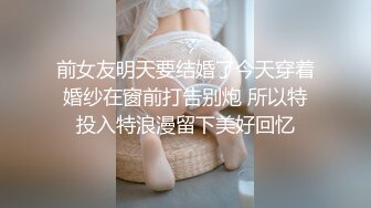 前女友明天要结婚了今天穿着婚纱在窗前打告别炮 所以特投入特浪漫留下美好回忆