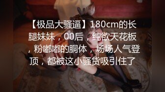 【极品大骚逼】180cm的长腿妹妹，00后，纯欲天花板，粉嘟嘟的胴体，场场人气登顶，都被这小骚货吸引住了