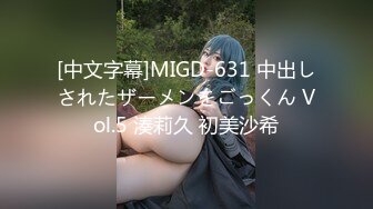 [中文字幕]MIGD-631 中出しされたザーメンをごっくん Vol.5 湊莉久 初美沙希