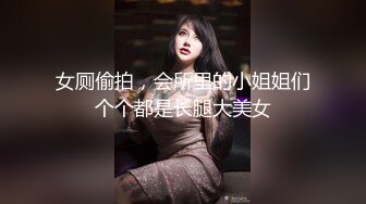 女厕偷拍，会所里的小姐姐们个个都是长腿大美女