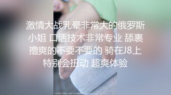 激情大战乳晕非常大的俄罗斯小姐 口活技术非常专业 舔裹撸爽的不要不要的 骑在J8上特别会扭动 超爽体验