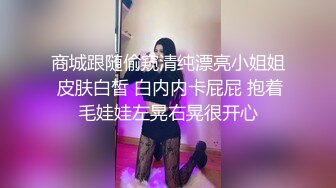 商城跟随偷窥清纯漂亮小姐姐 皮肤白皙 白内内卡屁屁 抱着毛娃娃左晃右晃很开心