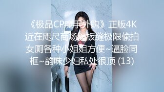 《极品CP魔手外购》正版4K近在咫尺商场隔板缝极限偸拍女厕各种小姐姐方便~逼脸同框~韵味少妇私处很顶 (13)