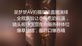 吴梦梦AV拍摄现场直播演绎，全程露脸让小哥吃奶玩逼，镜头前导演指挥拍摄各种体位爆草抽插，最后口爆吞精