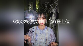 G奶水蛇腰女神口完疯狂上位