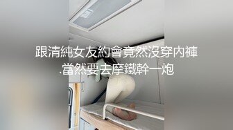 跟清純女友約會竟然沒穿內褲.當然要去摩鐵幹一炮