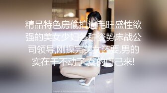 精品特色房偷拍逼毛旺盛性欲强的美女少妇各种姿势床战公司领导,刚操完美女还要,男的实在干不动了,女的自己来!