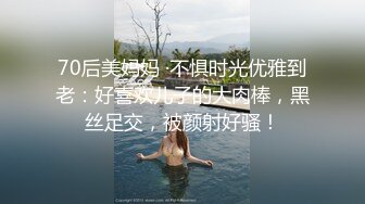 70后美妈妈 ·不惧时光优雅到老：好喜欢儿子的大肉棒，黑丝足交，被颜射好骚！