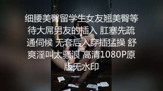 细腰美臀留学生女友翘美臀等待大屌男友的插入 肛塞先疏通伺候 无套后入穿插猛操 舒爽淫叫太骚浪 高清1080P原版无水印