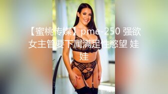 【蜜桃传媒】pme-250 强欲女主管要下属满足性慾望 娃娃