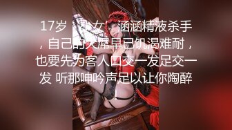 17岁‘少女’涵涵精液杀手，自己的大屌早已饥渴难耐，也要先为客人口交一发足交一发 听那呻吟声足以让你陶醉！