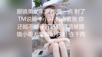 眼镜美女车震 哦慢一点 射了TM说能半小时 有点紧张 你还能不能硬还想要 骚货被眼镜小哥无套输出 内射 连干两炮