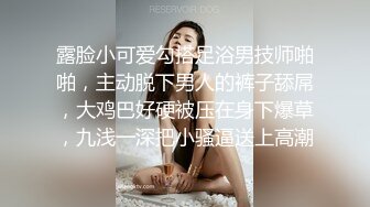 露脸小可爱勾搭足浴男技师啪啪，主动脱下男人的裤子舔屌，大鸡巴好硬被压在身下爆草，九浅一深把小骚逼送上高潮