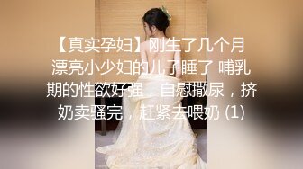 【真实孕妇】刚生了几个月 漂亮小少妇的儿子睡了 哺乳期的性欲好强，自慰撒尿，挤奶卖骚完，赶紧去喂奶 (1)