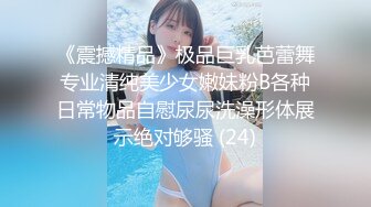 《震撼精品》极品巨乳芭蕾舞专业清纯美少女嫩妹粉B各种日常物品自慰尿尿洗澡形体展示绝对够骚 (24)