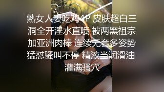 熟女人妻吃鸡4P 皮肤超白三洞全开淫水直喷 被两黑祖宗加亚洲肉棒 连续无套多姿势猛怼骚叫不停 精液当润滑油 灌满骚穴