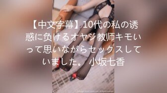 【中文字幕】10代の私の诱惑に负けるオヤジ教师キモいって思いながらセックスしていました。 小坂七香