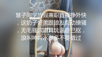 慧子同学放假兼职直播挣外快，这奶子好美跟狼友互动撩骚，无毛骚穴道具玩逼自己抠，浪叫呻吟水多多不要错过