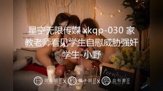 星空无限传媒 xkqp-030 家教老师看见学生自慰威胁强奸学生-小野