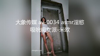 大象传媒 av-0034 asmr淫慾吸吮痴女派-米欧