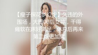 【瘦子探花梦幻馆】久违的外围场，大圈00后女神，干得瘫软在床好满足，休息后再来第二炮更加爽