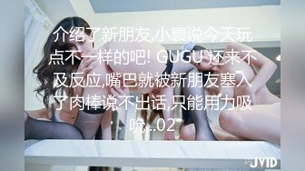 介绍了新朋友,小褱说今天玩点不一样的吧! GUGU 还来不及反应,嘴巴就被新朋友塞入了肉棒说不出话,只能用力吸吮...02