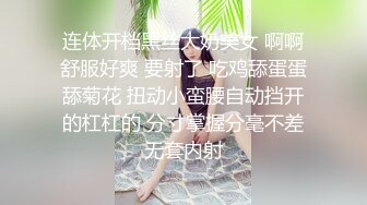 连体开档黑丝大奶美女 啊啊舒服好爽 要射了 吃鸡舔蛋蛋舔菊花 扭动小蛮腰自动挡开的杠杠的 分寸掌握分毫不差无套内射