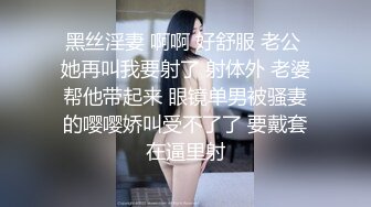 黑丝淫妻 啊啊 好舒服 老公 她再叫我要射了 射体外 老婆帮他带起来 眼镜单男被骚妻的嘤嘤娇叫受不了了 要戴套在逼里射