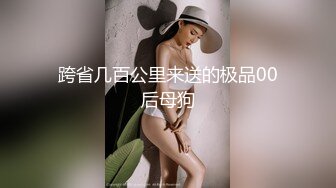 跨省几百公里来送的极品00后母狗