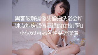 黑客破解摄像头偷拍洗浴会所钟点炮房颜值不错的女技师和小伙69互舔各种姿势操逼