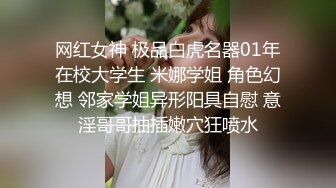 网红女神 极品白虎名器01年在校大学生 米娜学姐 角色幻想 邻家学姐异形阳具自慰 意淫哥哥抽插嫩穴狂喷水