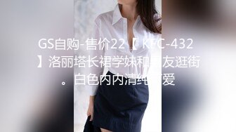 GS自购-售价22【 KFC-432 】洛丽塔长裙学妹和男友逛街。白色内内清纯可爱