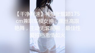 【干净利速】神似张靓颖175cm兼职车模女神，黑丝高跟艳舞，主动无套啪啪，最佳性爱拍档激情如火