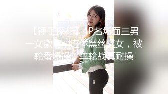 【锤子探花】4P名场面三男一女激情，连体黑丝骚女，被轮番爆操，车轮战真耐操