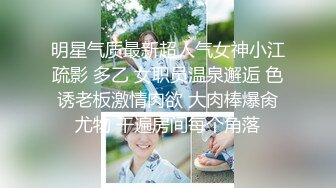 明星气质最新超人气女神小江疏影 多乙 女职员温泉邂逅 色诱老板激情肉欲 大肉棒爆肏尤物 干遍房间每个角落