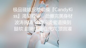 极品骚婊反差嫩模『CandyKiss』渴望精液，劲爆完美身材波涛胸涌 软糯滚烫蜜道操到腿软 超嫩性感白虎穴 顶宫灌精