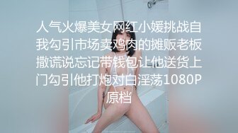 人气火爆美女网红小媛挑战自我勾引市场卖鸡肉的摊贩老板撒谎说忘记带钱包让他送货上门勾引他打炮对白淫荡1080P原档